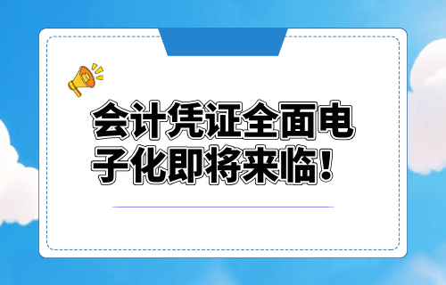 会计凭证全面电子化即将来临！.png