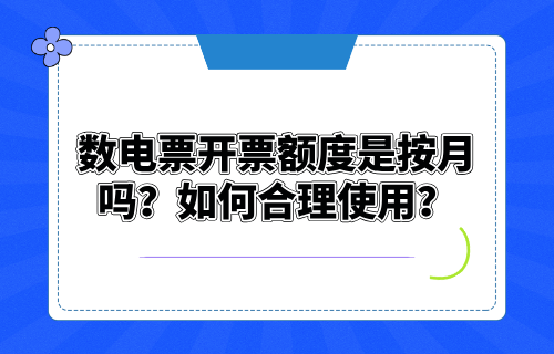 数电票开票额度是按月吗，如何合理使用？